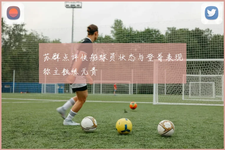 苏群点评快船球员状态与登哥表现称主教练无责