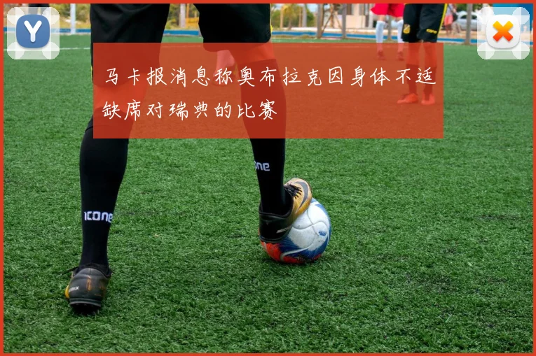 马卡报消息称奥布拉克因身体不适缺席对瑞典的比赛