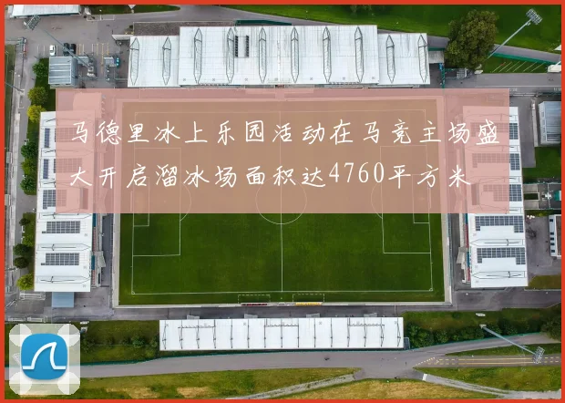 马德里冰上乐园活动在马竞主场盛大开启溜冰场面积达4760平方米