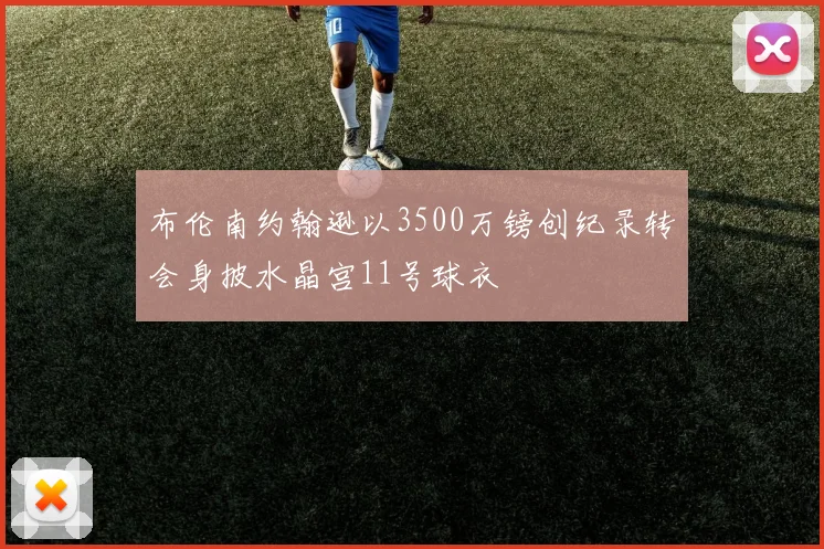 布伦南约翰逊以3500万镑创纪录转会身披水晶宫11号球衣