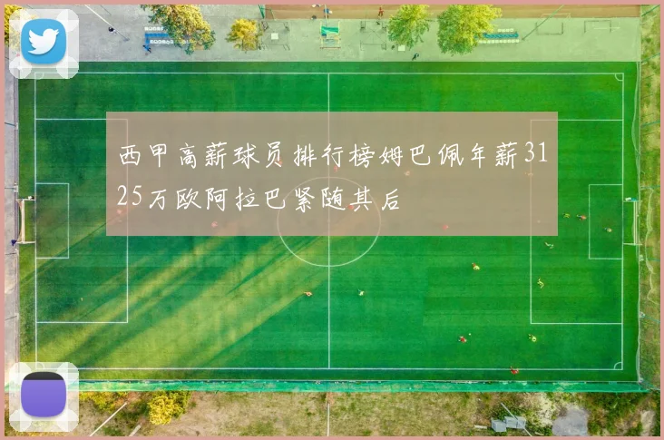 西甲高薪球员排行榜姆巴佩年薪3125万欧阿拉巴紧随其后