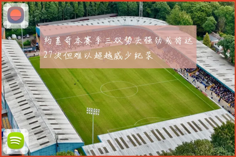 约基奇本赛季三双势头强劲或将达27次但难以超越威少纪录