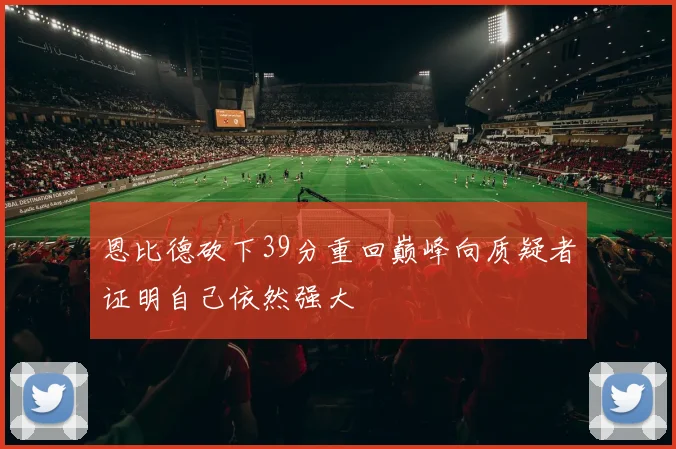 恩比德砍下39分重回巅峰向质疑者证明自己依然强大