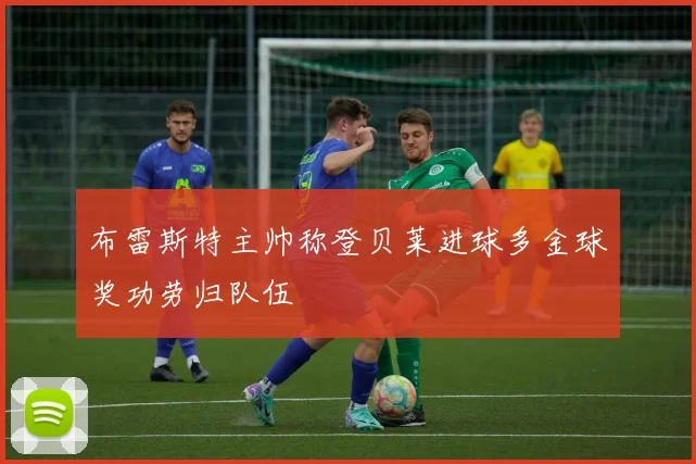 布雷斯特主帅称登贝莱进球多金球奖功劳归队伍
