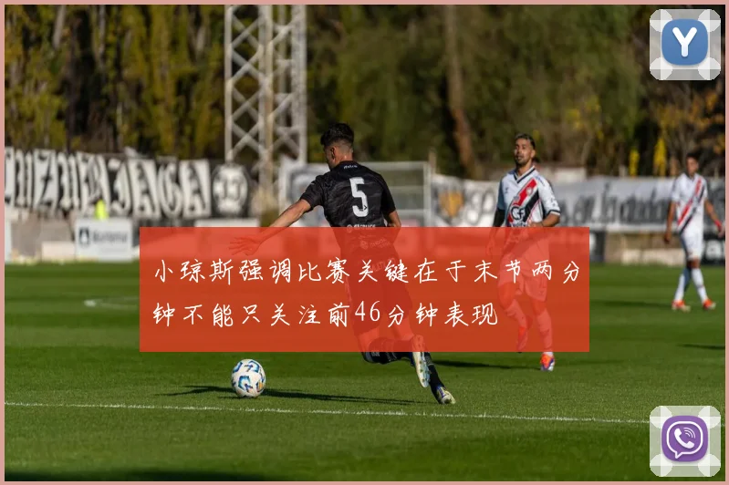 小琼斯强调比赛关键在于末节两分钟不能只关注前46分钟表现