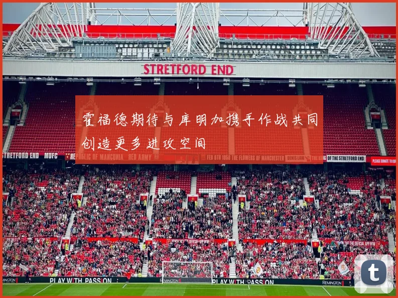霍福德期待与库明加携手作战共同创造更多进攻空间