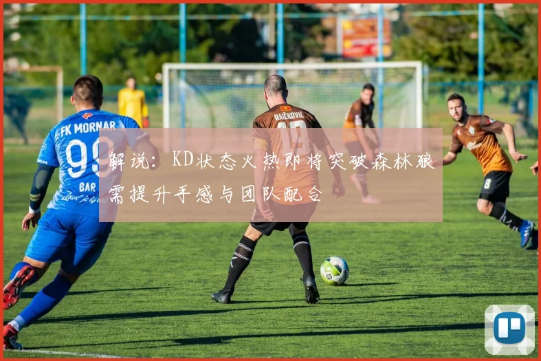 解说：KD状态火热即将突破森林狼需提升手感与团队配合
