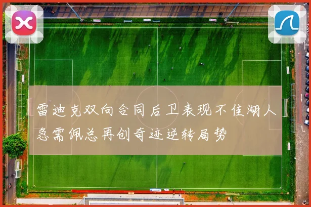 雷迪克双向合同后卫表现不佳湖人急需佩总再创奇迹逆转局势