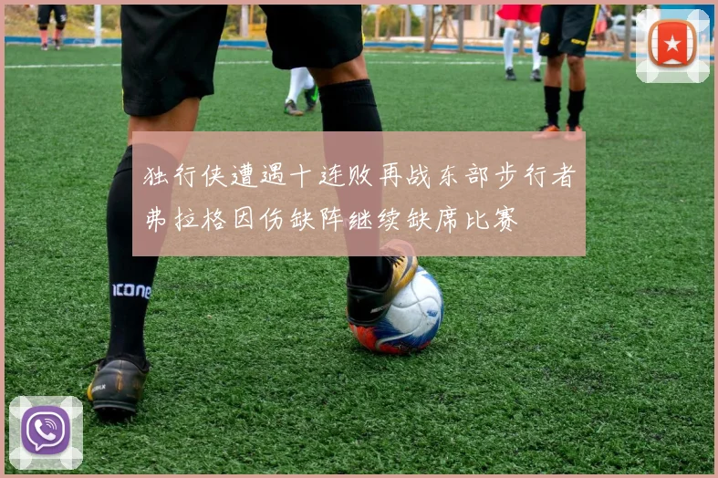 独行侠遭遇十连败再战东部步行者弗拉格因伤缺阵继续缺席比赛